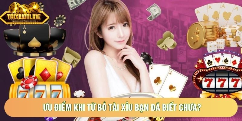 Ưu điểm khi từ bỏ tài xỉu bạn đã biết chưa? Ưu điểm khi từ bỏ tài xỉu bạn đã biết chưa?