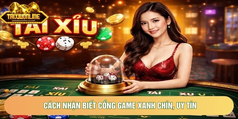 Cách nhận biết cổng game xanh chín, uy tín Cách nhận biết cổng game xanh chín, uy tín