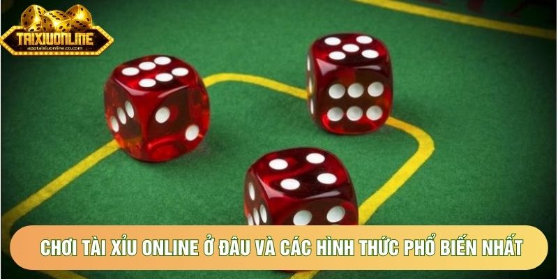 Chơi tài xỉu online ở đâu và các hình thức phổ biến nhất Chơi tài xỉu online ở đâu và các hình thức phổ biến nhất