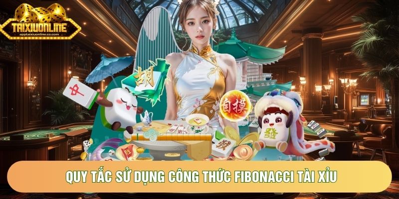 Quy tắc sử dụng công thức Fibonacci tài xỉu Quy tắc sử dụng công thức Fibonacci tài xỉu