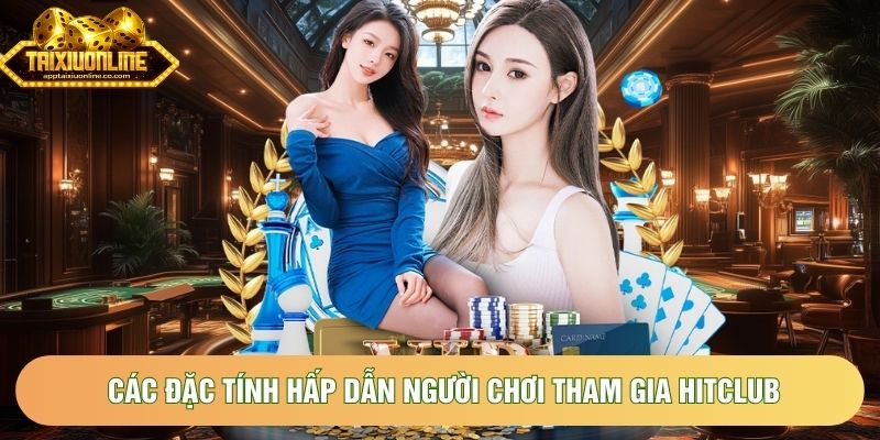 Các đặc tính hấp dẫn người chơi tham gia HitClub Các đặc tính hấp dẫn người chơi tham gia HitClub
