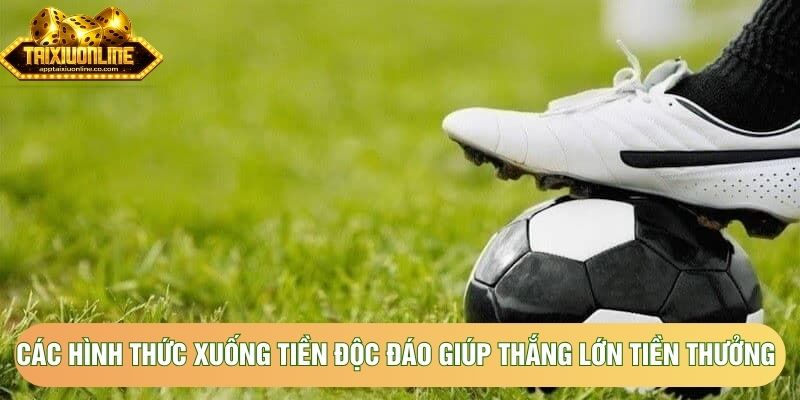 Các hình thức xuống tiền độc đáo giúp thắng lớn tiền thưởng Các hình thức xuống tiền độc đáo giúp thắng lớn tiền thưởng