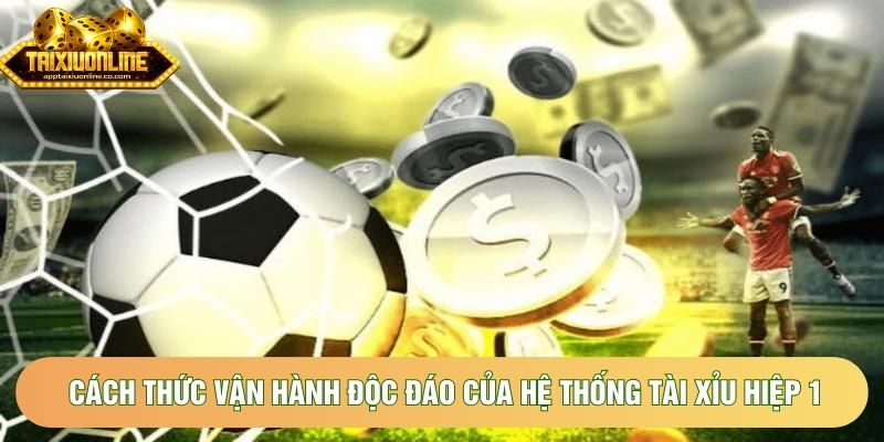 Cách thức vận hành độc đáo của hệ thống tài xỉu hiệp 1 Cách thức vận hành độc đáo của hệ thống tài xỉu hiệp 1